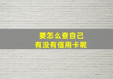 要怎么查自己有没有信用卡呢