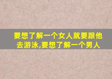 要想了解一个女人就要跟他去游泳,要想了解一个男人