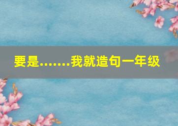 要是.......我就造句一年级