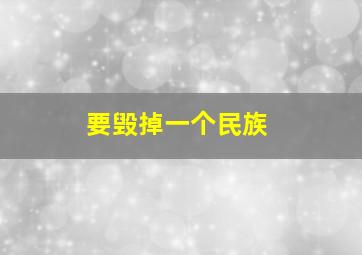 要毁掉一个民族