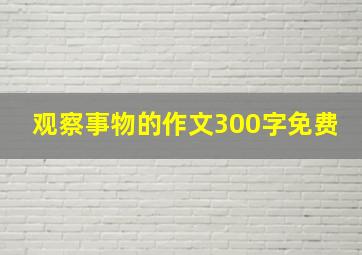 观察事物的作文300字免费