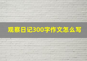 观察日记300字作文怎么写