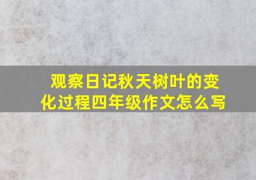 观察日记秋天树叶的变化过程四年级作文怎么写