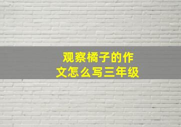 观察橘子的作文怎么写三年级