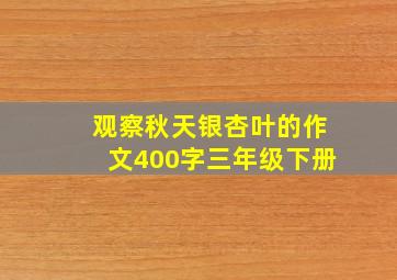 观察秋天银杏叶的作文400字三年级下册