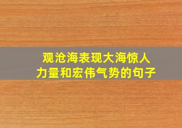 观沧海表现大海惊人力量和宏伟气势的句子