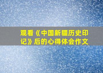 观看《中国新疆历史印记》后的心得体会作文