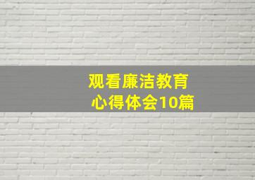 观看廉洁教育心得体会10篇