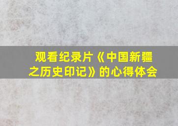 观看纪录片《中国新疆之历史印记》的心得体会