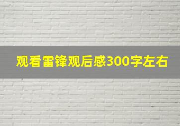 观看雷锋观后感300字左右