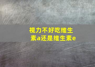 视力不好吃维生素a还是维生素e