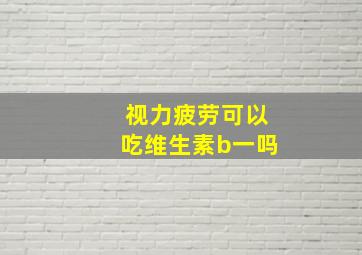 视力疲劳可以吃维生素b一吗