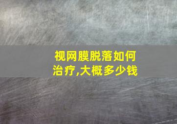 视网膜脱落如何治疗,大概多少钱