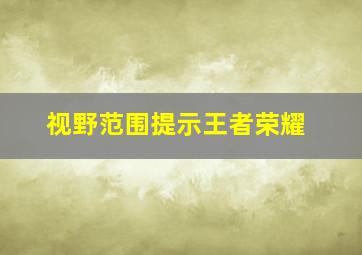 视野范围提示王者荣耀