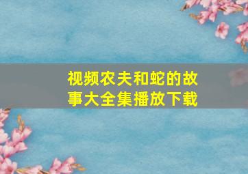 视频农夫和蛇的故事大全集播放下载