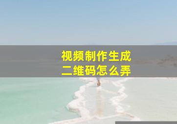 视频制作生成二维码怎么弄