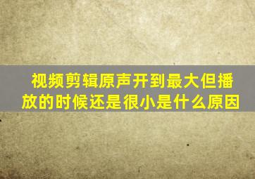 视频剪辑原声开到最大但播放的时候还是很小是什么原因