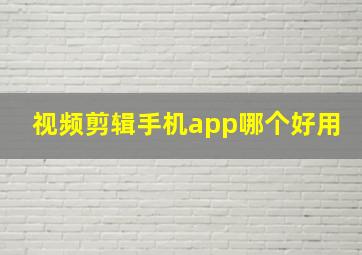 视频剪辑手机app哪个好用