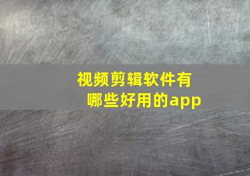 视频剪辑软件有哪些好用的app