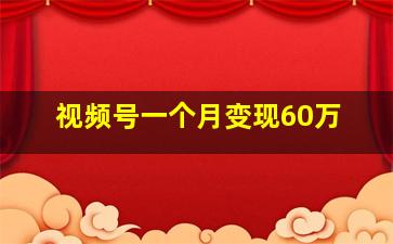 视频号一个月变现60万