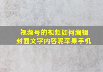 视频号的视频如何编辑封面文字内容呢苹果手机