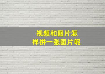 视频和图片怎样拼一张图片呢