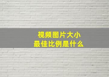 视频图片大小最佳比例是什么