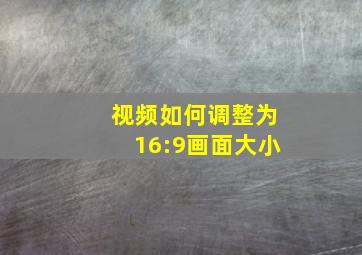 视频如何调整为16:9画面大小