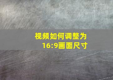 视频如何调整为16:9画面尺寸