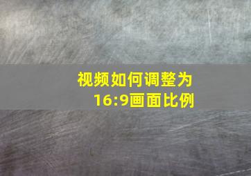 视频如何调整为16:9画面比例