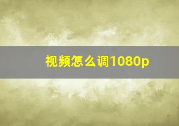 视频怎么调1080p