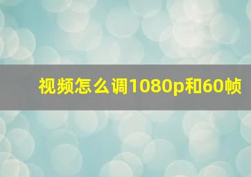 视频怎么调1080p和60帧