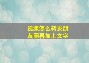 视频怎么转发朋友圈再加上文字