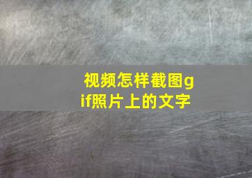 视频怎样截图gif照片上的文字