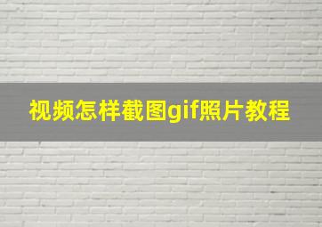 视频怎样截图gif照片教程