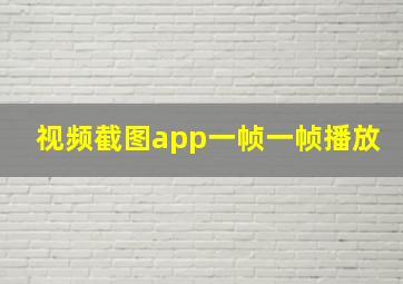 视频截图app一帧一帧播放