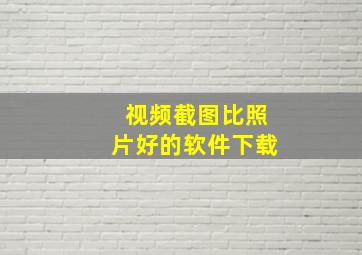 视频截图比照片好的软件下载