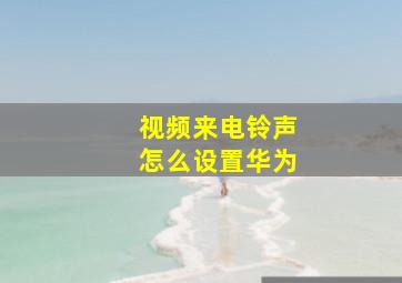 视频来电铃声怎么设置华为