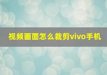 视频画面怎么裁剪vivo手机