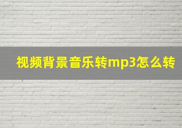 视频背景音乐转mp3怎么转