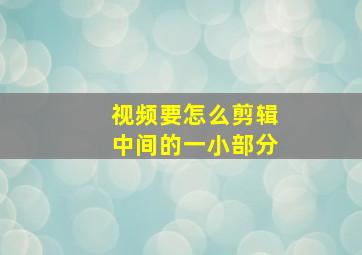 视频要怎么剪辑中间的一小部分