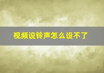 视频设铃声怎么设不了