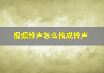 视频铃声怎么搞成铃声