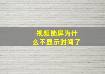 视频锁屏为什么不显示时间了