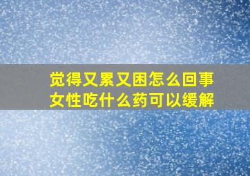 觉得又累又困怎么回事女性吃什么药可以缓解