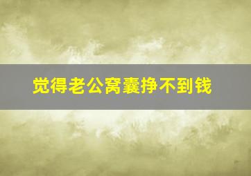 觉得老公窝囊挣不到钱