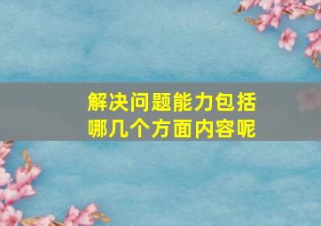 解决问题能力包括哪几个方面内容呢