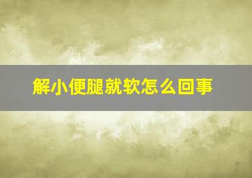 解小便腿就软怎么回事