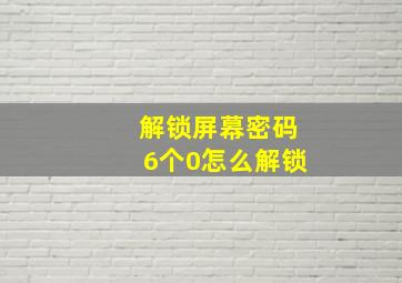 解锁屏幕密码6个0怎么解锁