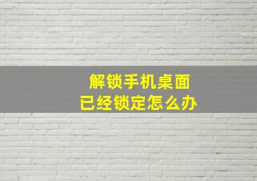 解锁手机桌面已经锁定怎么办